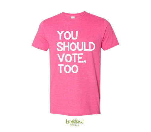 You Should Vote, Too - Shirt