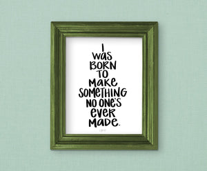 i was born to make something no one's ever made art print