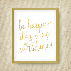 be happier than a pig in the sunshine print